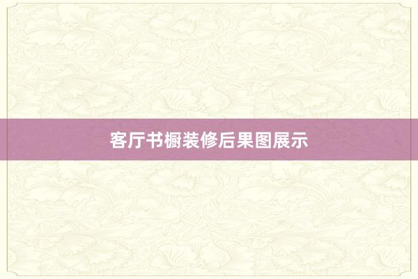 客厅书橱装修后果图展示