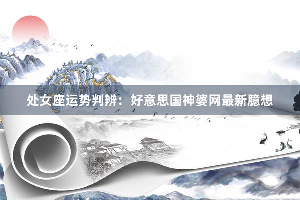 处女座运势判辨：好意思国神婆网最新臆想