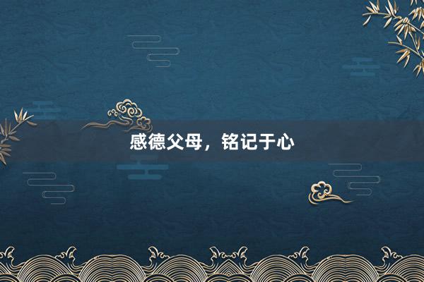 感德父母，铭记于心